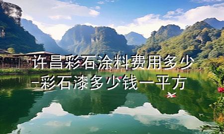 許昌彩石涂料費用多少-彩石漆多少錢一平方
