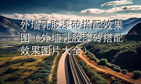 外墻乳膠漆磚搭配效果圖（外墻乳膠漆磚搭配效果圖片大全）