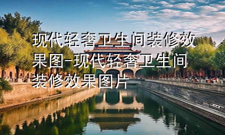 現(xiàn)代輕奢衛(wèi)生間裝修效果圖-現(xiàn)代輕奢衛(wèi)生間裝修效果圖片