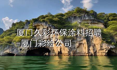 廈門久彩環(huán)保涂料招聘-廈門彩繪公司