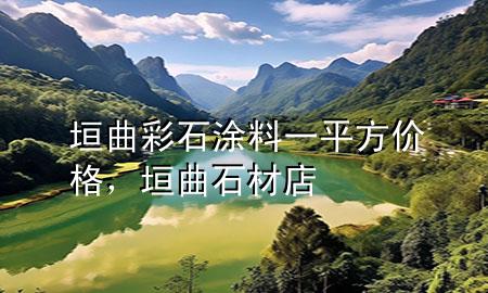 垣曲彩石涂料一平方價(jià)格，垣曲石材店