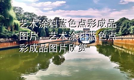 藝術(shù)涂料藍(lán)色點彩成品圖片，藝術(shù)涂料藍(lán)色點彩成品圖片欣賞