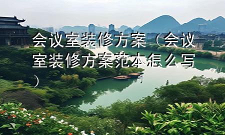 會(huì)議室裝修方案（會(huì)議室裝修方案范本怎么寫(xiě)）