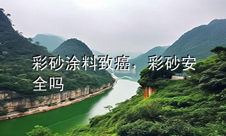 彩砂涂料致癌，彩砂安全嗎