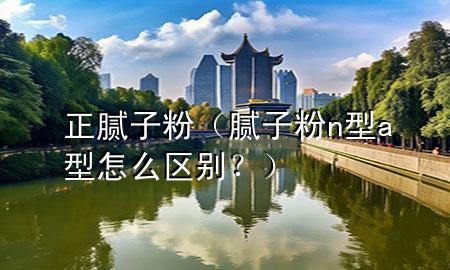 正膩?zhàn)臃郏佔(zhàn)臃踤型a型怎么區(qū)別？）