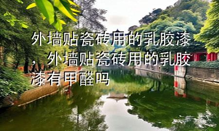 外墻貼瓷磚用的乳膠漆，外墻貼瓷磚用的乳膠漆有甲醛嗎