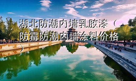 湖北防潮內(nèi)墻乳膠漆（防霉防潮內(nèi)墻涂料價(jià)格）