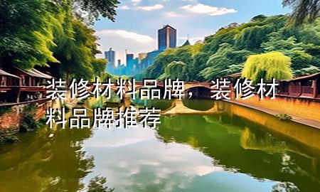 裝修材料品牌，裝修材料品牌推薦