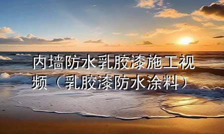 內(nèi)墻防水乳膠漆施工視頻（乳膠漆防水涂料）
