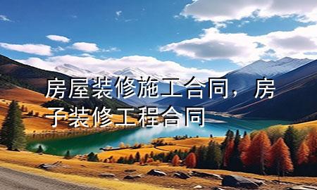 房屋裝修施工合同，房子裝修工程合同