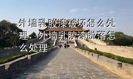 外墻乳膠漆破壞怎么處理，外墻乳膠漆脫落怎么處理