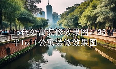 loft公寓裝修效果圖，35平loft公寓裝修效果圖