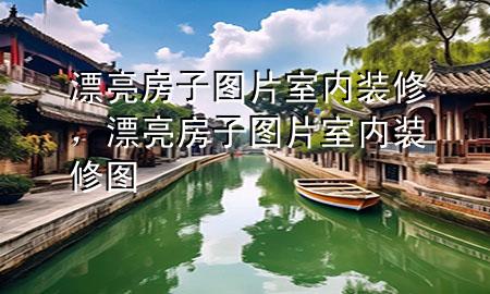 漂亮房子圖片室內(nèi)裝修，漂亮房子圖片室內(nèi)裝修圖