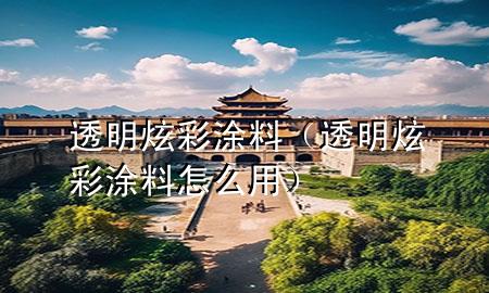 透明炫彩涂料（透明炫彩涂料怎么用）