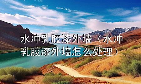 水沖乳膠漆外墻（水沖乳膠漆外墻怎么處理）