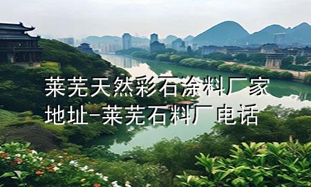 萊蕪天然彩石涂料廠家地址-萊蕪石料廠電話
