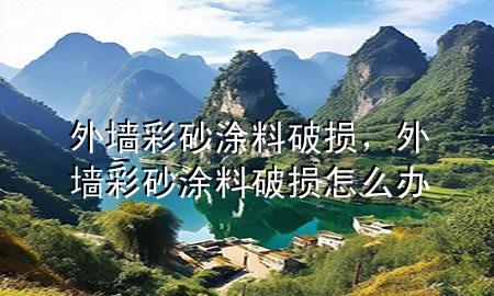 外墻彩砂涂料破損，外墻彩砂涂料破損怎么辦