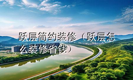 躍層簡約裝修（躍層怎么裝修省錢）