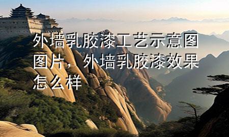 外墻乳膠漆工藝示意圖圖片，外墻乳膠漆效果怎么樣