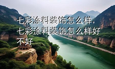 七彩涂料裝飾怎么樣，七彩涂料裝飾怎么樣好不好