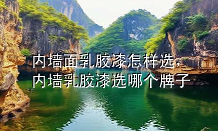 內(nèi)墻面乳膠漆怎樣選，內(nèi)墻乳膠漆選哪個(gè)牌子