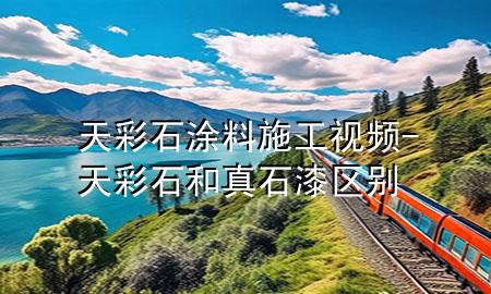 天彩石涂料施工視頻-天彩石和真石漆區(qū)別