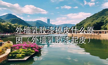 外墻乳膠漆掉皮什么原因（外墻乳膠漆起皮）