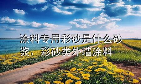涂料專用彩砂是什么砂漿，彩砂類外墻涂料