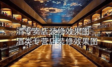 酒專賣店裝修效果圖-酒類專營店裝修效果圖