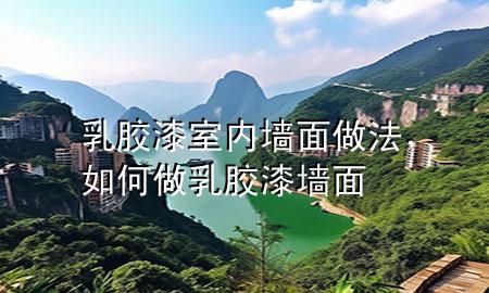 乳膠漆室內(nèi)墻面做法，如何做乳膠漆墻面