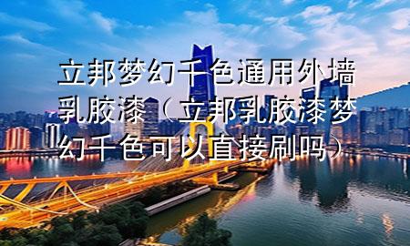 立邦夢(mèng)幻千色通用外墻乳膠漆（立邦乳膠漆夢(mèng)幻千色可以直接刷嗎）