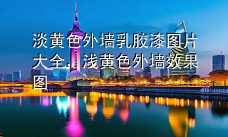 淡黃色外墻乳膠漆圖片大全，淺黃色外墻效果圖
