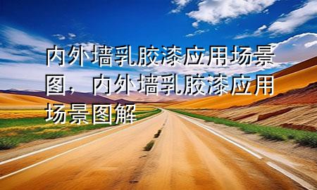 內(nèi)外墻乳膠漆應用場景圖，內(nèi)外墻乳膠漆應用場景圖解