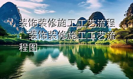 裝飾裝修施工工藝流程，裝飾裝修施工工藝流程圖