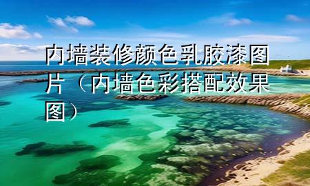內(nèi)墻裝修顏色乳膠漆圖片（內(nèi)墻色彩搭配效果圖）