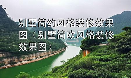 別墅簡(jiǎn)約風(fēng)格裝修效果圖（別墅簡(jiǎn)歐風(fēng)格裝修效果圖）