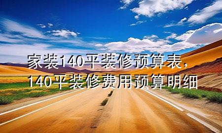 家裝140平裝修預(yù)算表，140平裝修費(fèi)用預(yù)算明細(xì)
