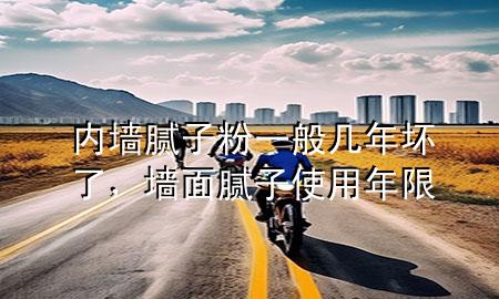 內(nèi)墻膩子粉一般幾年壞了，墻面膩子使用年限