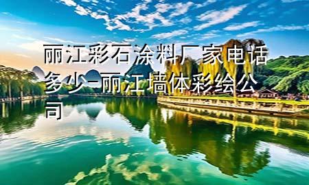 麗江彩石涂料廠家電話多少-麗江墻體彩繪公司