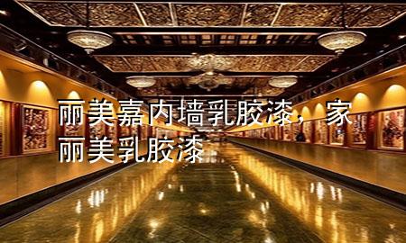 麗美嘉內(nèi)墻乳膠漆，家麗美 乳膠漆