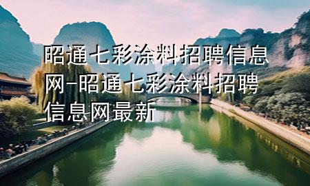 昭通七彩涂料招聘信息網(wǎng)-昭通七彩涂料招聘信息網(wǎng)最新