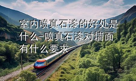 室內(nèi)噴真石漆的好處是什么-噴真石漆對(duì)墻面有什么要求