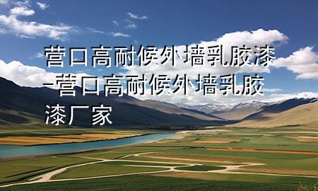 營口高耐候外墻乳膠漆-營口高耐候外墻乳膠漆廠家