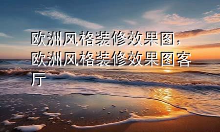 歐洲風(fēng)格裝修效果圖，歐洲風(fēng)格裝修效果圖 客廳