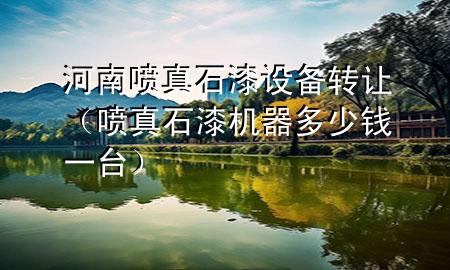 河南噴真石漆設(shè)備轉(zhuǎn)讓（噴真石漆機(jī)器多少錢一臺(tái)）