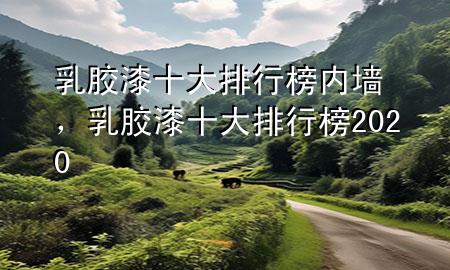乳膠漆十大排行榜內(nèi)墻，乳膠漆十大排行榜2020