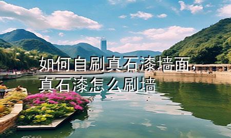 如何自刷真石漆墻面，真石漆怎么刷墻