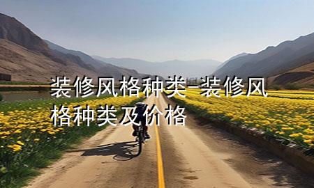 裝修風(fēng)格種類-裝修風(fēng)格種類及價(jià)格