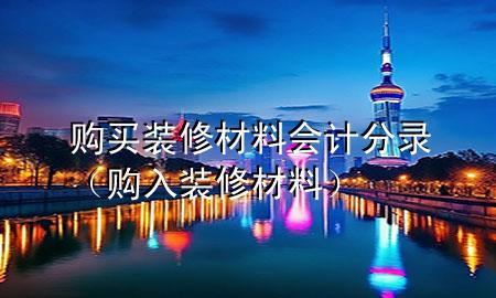 購買裝修材料會計(jì)分錄（購入裝修材料）