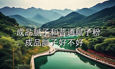 成品膩子和普通膩子粉，成品膩子好不好